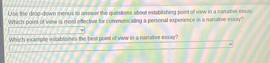 use the drop - down menu to answer the questions about establishing point of view in a narrative essay. which point of view is most effective for communicating a personal experience in a narrative essay? which example establishes the best point of view in a narrative essay?