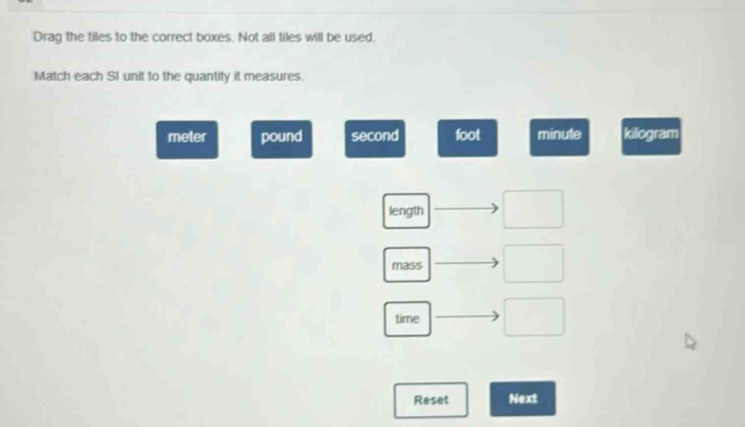 drag the tiles to the correct boxes. not all tiles will be used. match each si unit to the quantity it measures. meter pound second foot minute kilogram length → mass → time → reset next