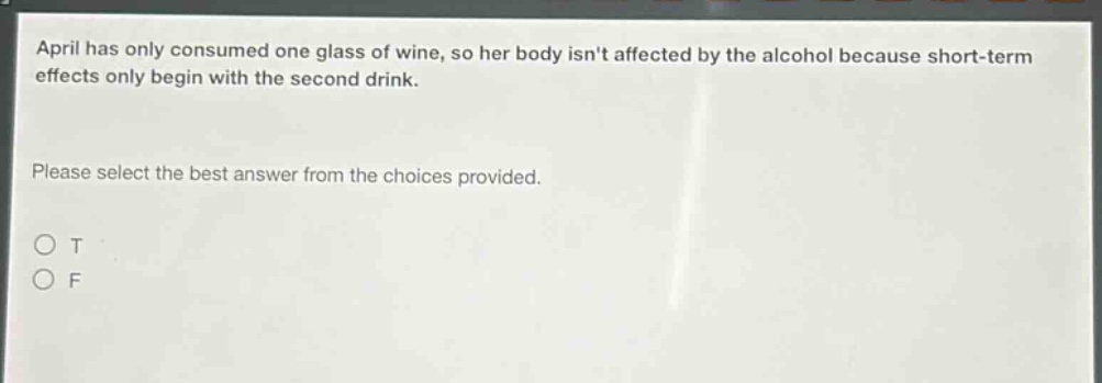 april has only consumed one glass of wine, so her body isnt affected by the alcohol because short - term effects only begin with the second drink. please select the best answer from the choices provided. o t o f