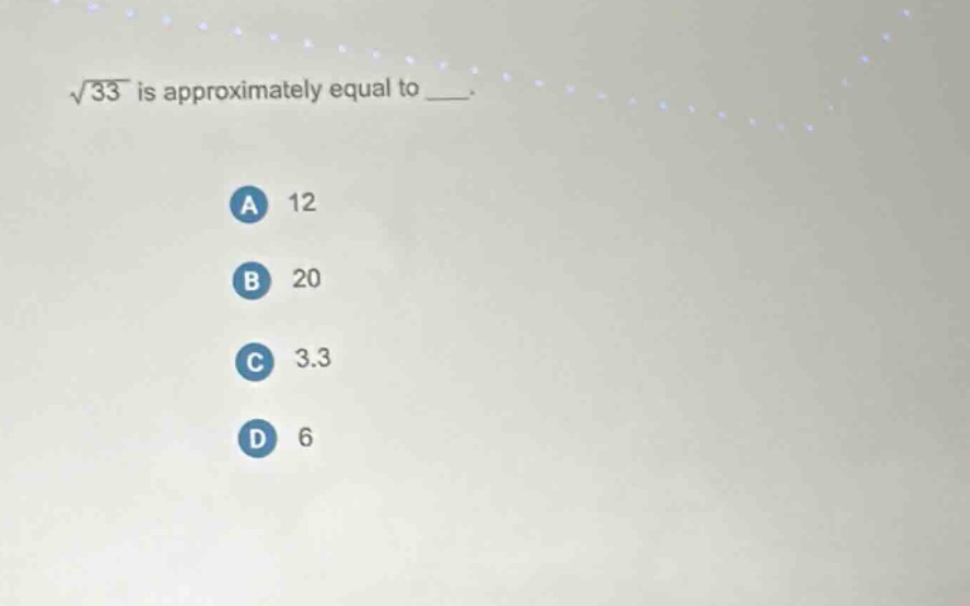 $\\sqrt{33}$ is approximately equal to ___.\na 12\nb 20\nc 3.3\nd 6