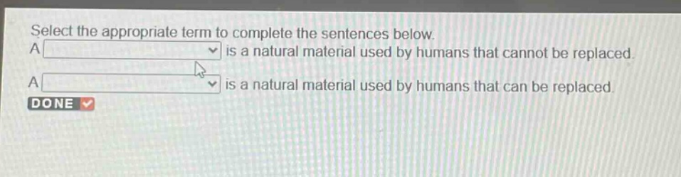 select the appropriate term to complete the sentences below. a is a natural material used by humans that cannot be replaced. a is a natural material used by humans that can be replaced. done