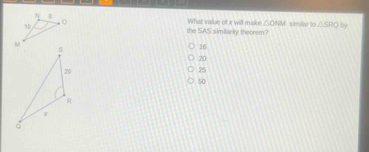 what value of x will make △onm similar to △srq by the sas similarity theorem?\n16\n20\n25\n50