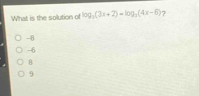 what is the solution of log₃(3x + 2) = log₃(4x - 6)?\n-8\n-6\n8\n9