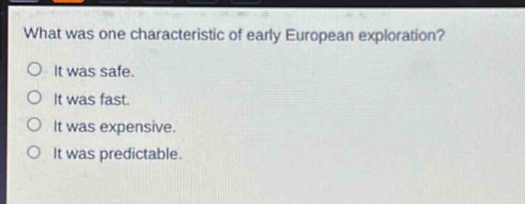 what was one characteristic of early european exploration?\no it was safe.\no it was fast.\no it was expensive.\no it was predictable.