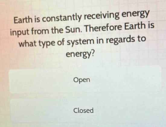 earth is constantly receiving energy input from the sun. therefore earth is what type of system in regards to energy?\nopen\nclosed