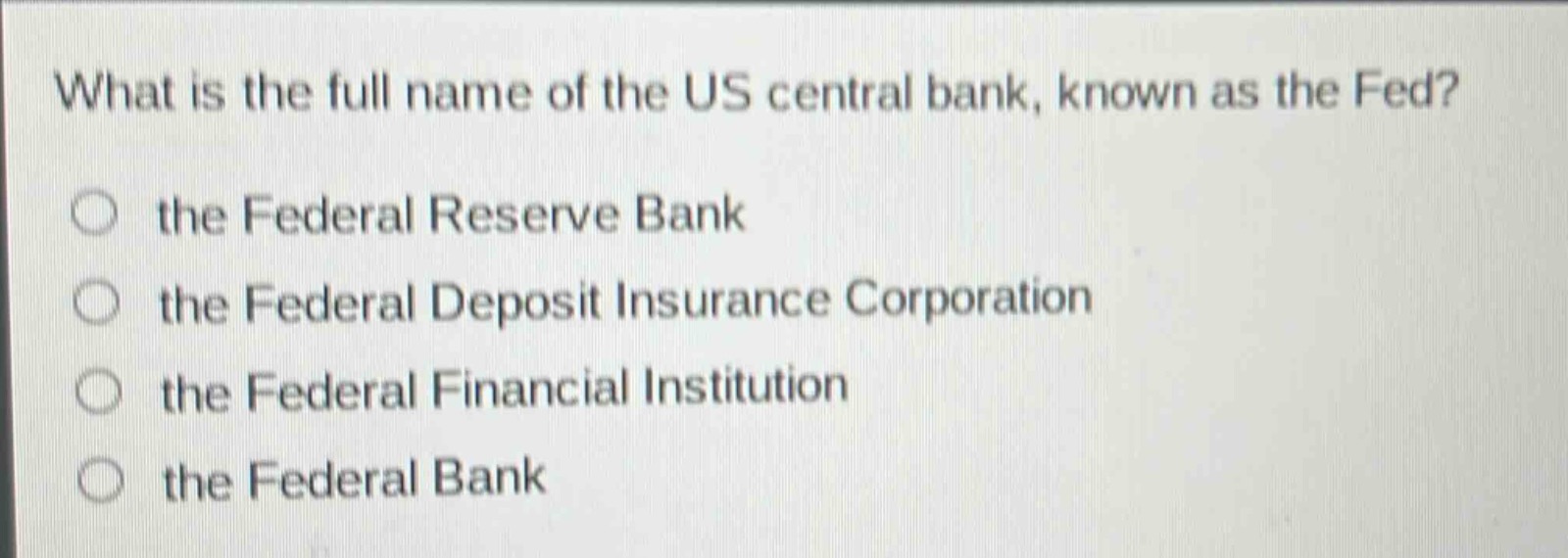 what is the full name of the us central bank, known as the fed?\n○ the federal reserve bank\n○ the federal deposit insurance corporation\n○ the federal financial institution\n○ the federal bank