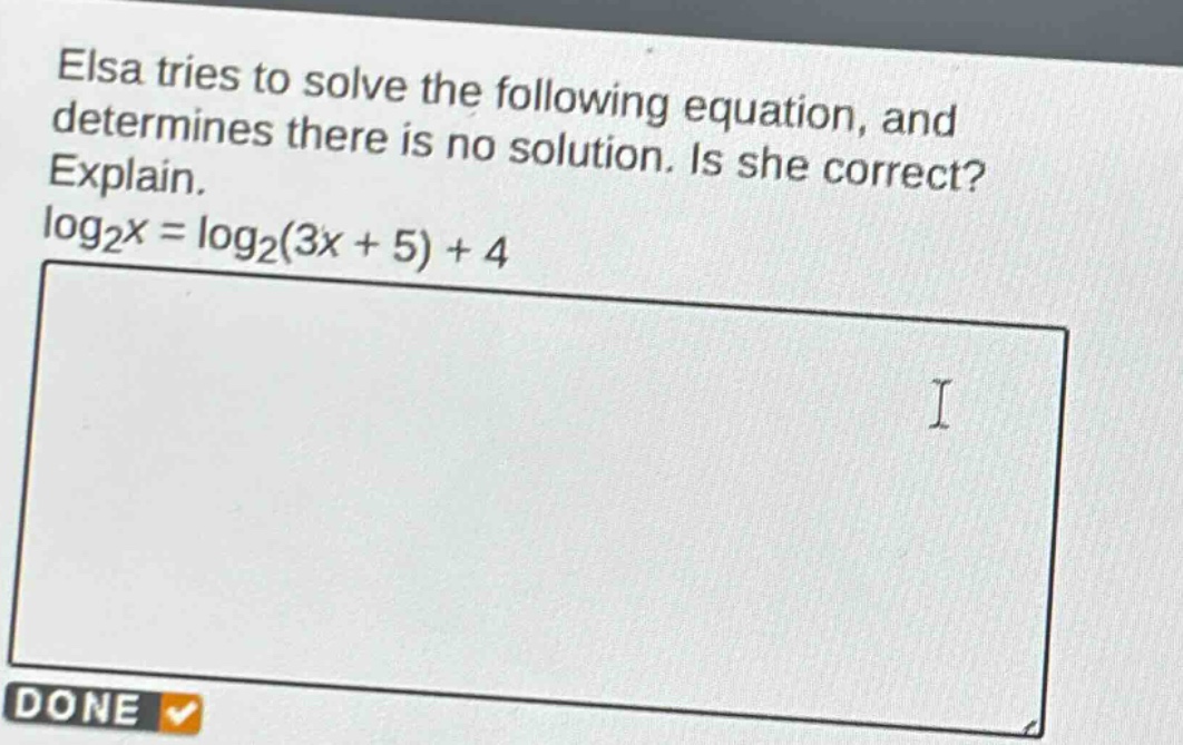 elsa tries to solve the following equation, and determines there is no solution. is she correct? explain. log₂x = log₂(3x + 5) + 4