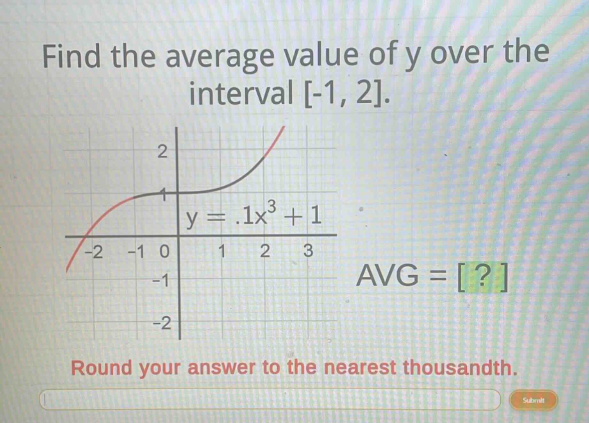 find the average value of y over the interval -1, 2.\ny = .1x^3 + 1\navg = ?\nround your answer to the nearest thousandth.