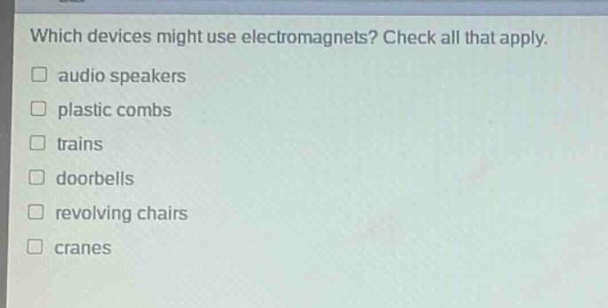 which devices might use electromagnets? check all that apply. audio speakers plastic combs trains doorbells revolving chairs cranes