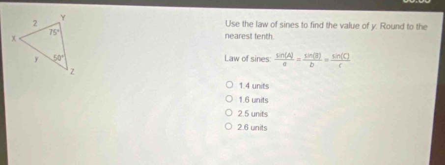 use the law of sines to find the value of y. round to the nearest tenth. law of sines: $\frac{sin(a)}{a}=\frac{sin(b)}{b}=\frac{sin(c)}{c}$ 1.4 units 1.6 units 2.5 units 2.6 units