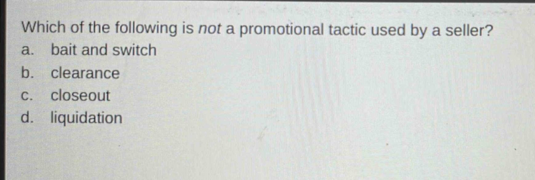 which of the following is not a promotional tactic used by a seller?\na. bait and switch\nb. clearance\nc. closeout\nd. liquidation