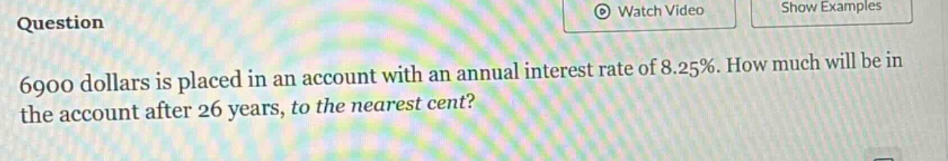 6900 dollars is placed in an account with an annual interest rate of 8.25%. how much will be in the account after 26 years, to the nearest cent?