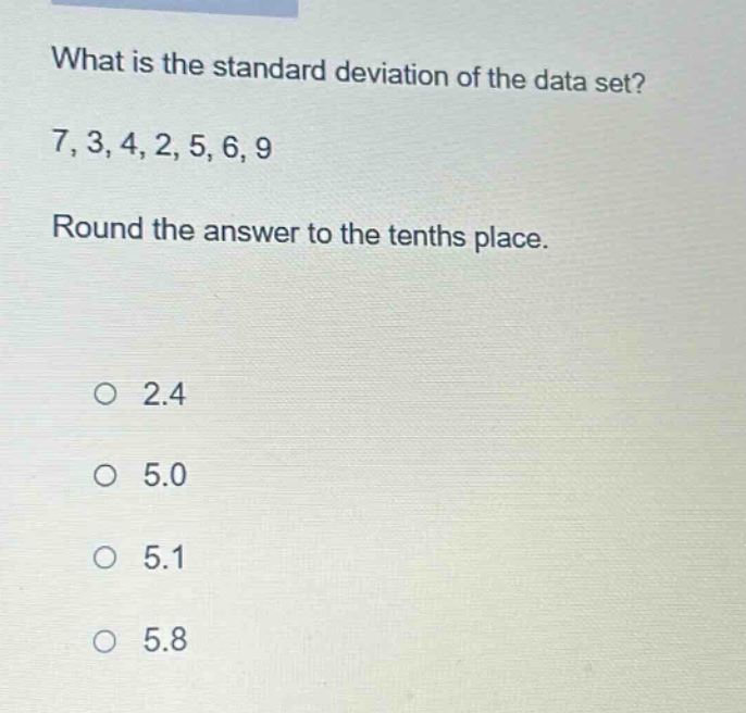 what is the standard deviation of the data set? 7, 3, 4, 2, 5, 6, 9 round the answer to the tenths place. 2.4 5.0 5.1 5.8