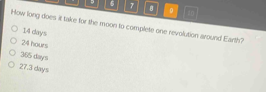 how long does it take for the moon to complete one revolution around earth?\n14 days\n24 hours\n365 days\n27.3 days