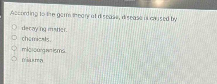 according to the germ theory of disease, disease is caused by\ndecaying matter.\nchemicals.\nmicroorganisms.\nmiasma.