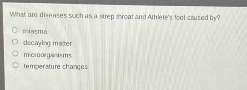 what are diseases such as a strep throat and athletes foot caused by?\no miasma\no decaying matter\no microorganisms\no temperature changes