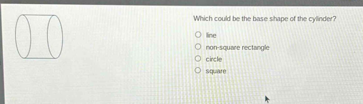 which could be the base shape of the cylinder?\nline\nnon - square rectangle\ncircle\nsquare