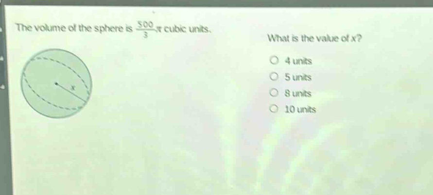 the volume of the sphere is $\frac{500}{3}pi$ cubic units. what is the value of x? 4 units 5 units 8 units 10 units