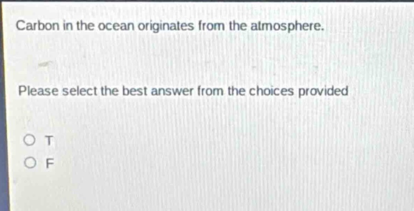 carbon in the ocean originates from the atmosphere. please select the best answer from the choices provided\no t\no f