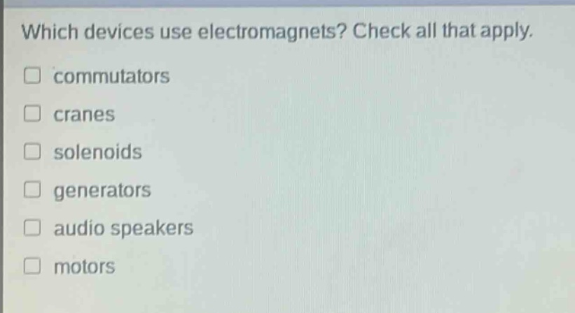 which devices use electromagnets? check all that apply. \n□ commutators\n□ cranes\n□ solenoids\n□ generators\n□ audio speakers\n□ motors