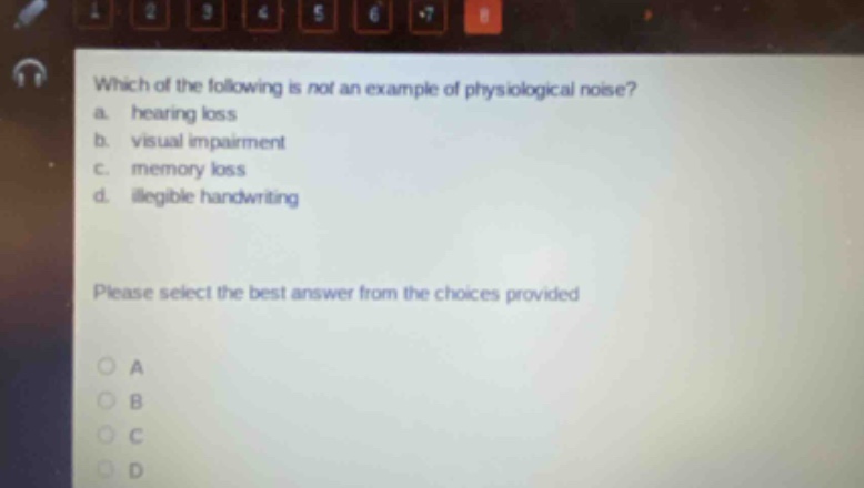 which of the following is not an example of physiological noise? a. hearing loss b. visual impairment c. memory loss d. illegible handwriting please select the best answer from the choices provided