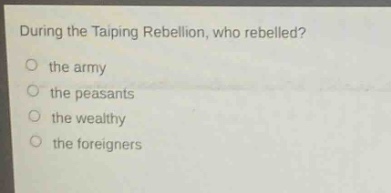 during the taiping rebellion, who rebelled?\no the army\no the peasants\no the wealthy\no the foreigners