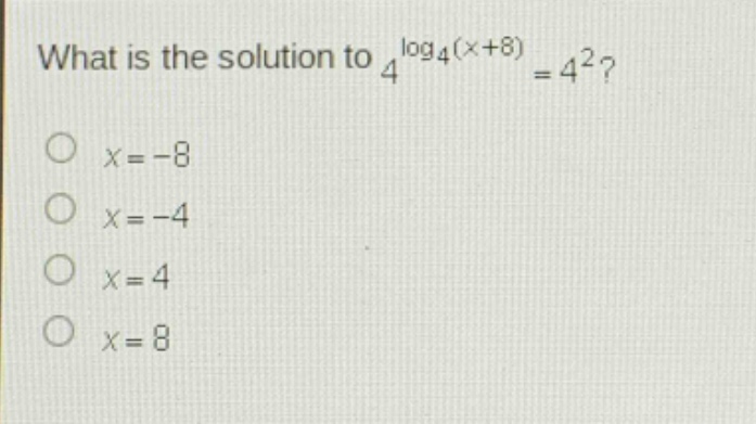 what is the solution to $4^{log_4(x + 8)}=4^2$?\n$x=-8$\n$x=-4$\n$x = 4$\n$x = 8$