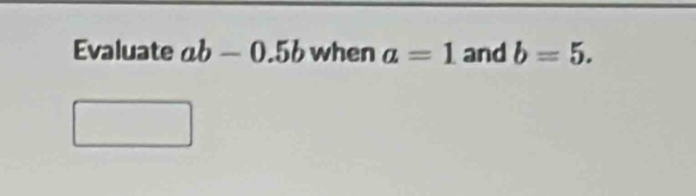 evaluate $ab - 0.5b$ when $a = 1$ and $b = 5$.