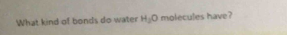 what kind of bonds do water h₂o molecules have?