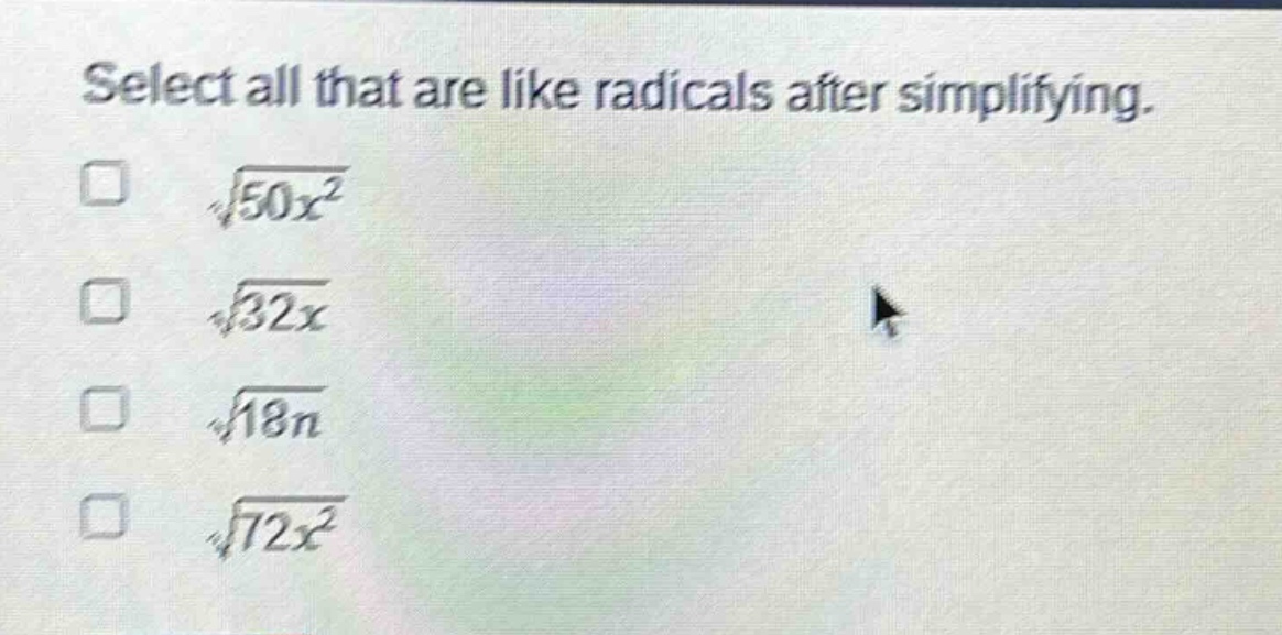 select all that are like radicals after simplifying.\n$sqrt{50x^{2}}$\n$sqrt{32x}$\n$sqrt{18n}$\n$sqrt{72x^{2}}$