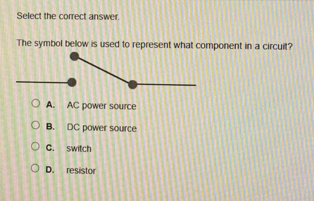 select the correct answer. the symbol below is used to represent what component in a circuit? a. ac power source b. dc power source c. switch d. resistor