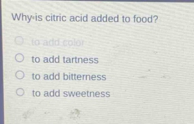 why is citric acid added to food?\n to add color\n to add tartness\n to add bitterness\n to add sweetness