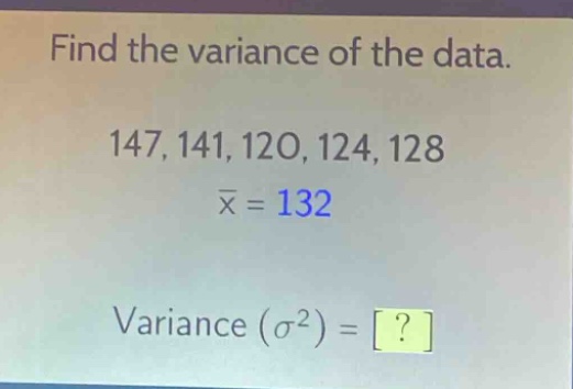 find the variance of the data.\n147, 141, 120, 124, 128\n$\bar{x}=132$\nvariance $(sigma^{2}) = ?$