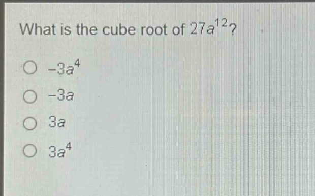 what is the cube root of $27a^{12}$?\n- $-3a^{4}$\n- $-3a$\n- $3a$\n- $3a^{4}$