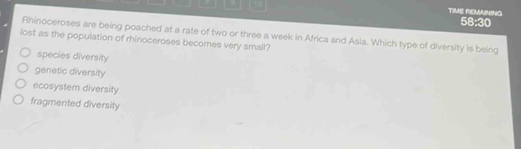 rhinoceroses are being poached at a rate of two or three a week in africa and asia. which type of diversity is being lost as the population of rhinoceroses becomes very small?\n- species diversity\n- genetic diversity\n- ecosystem diversity\n- fragmented diversity