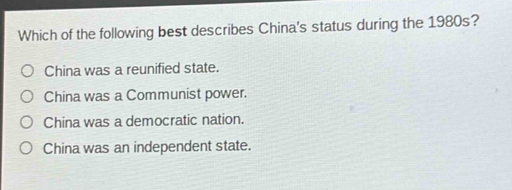 which of the following best describes chinas status during the 1980s?\no china was a reunified state.\no china was a communist power.\no china was a democratic nation.\no china was an independent state.