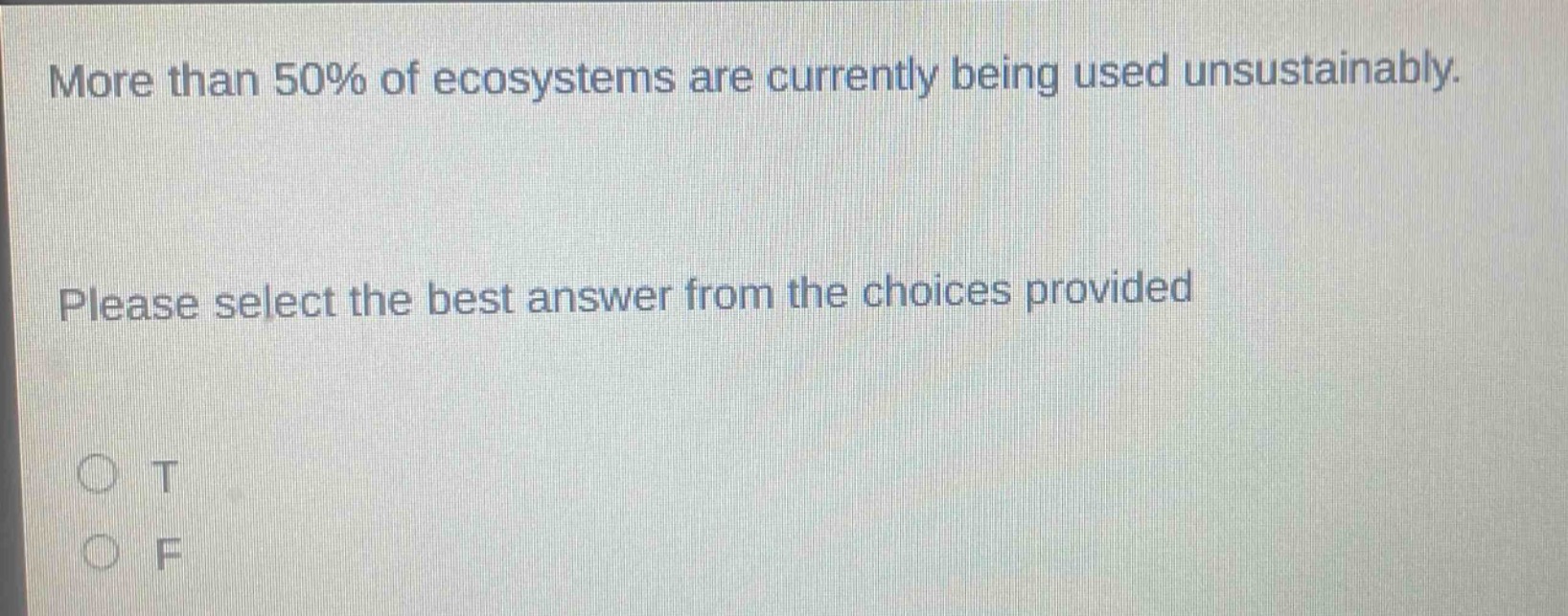more than 50% of ecosystems are currently being used unsustainably. please select the best answer from the choices provided\no t\no f