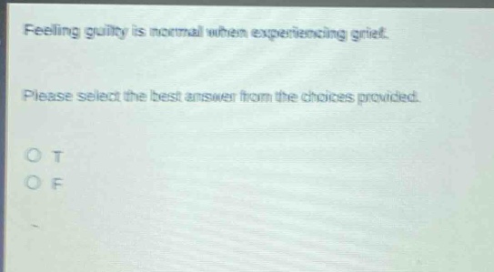 feeling guilty is normal when experiencing grief. please select the best answer from the choices provided. o t o f