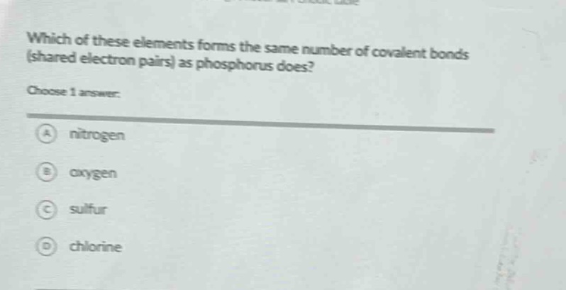 which of these elements forms the same number of covalent bonds (shared electron pairs) as phosphorus does? choose 1 answer: a nitrogen b oxygen c sulfur d chlorine