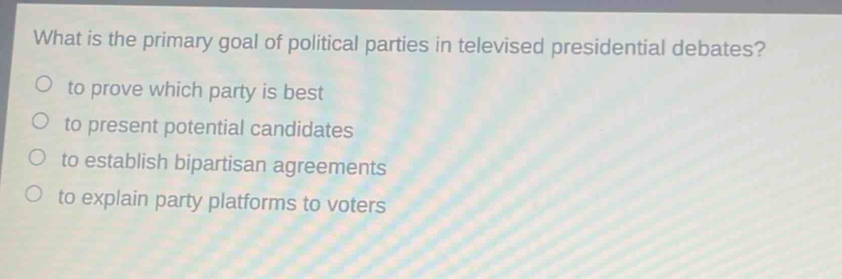 what is the primary goal of political parties in televised presidential debates?\n○ to prove which party is best\n○ to present potential candidates\n○ to establish bipartisan agreements\n○ to explain party platforms to voters