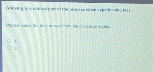 grieving is a natural part of the process when experiencing loss. please select the best answer from the choices provided. o t o f