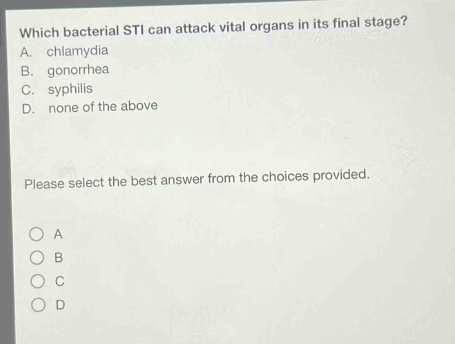 which bacterial sti can attack vital organs in its final stage? a. chlamydia b. gonorrhea c. syphilis d. none of the above please select the best answer from the choices provided.