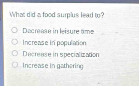 what did a food surplus lead to?\ndecrease in leisure time\nincrease in population\ndecrease in specialization\nincrease in gathering