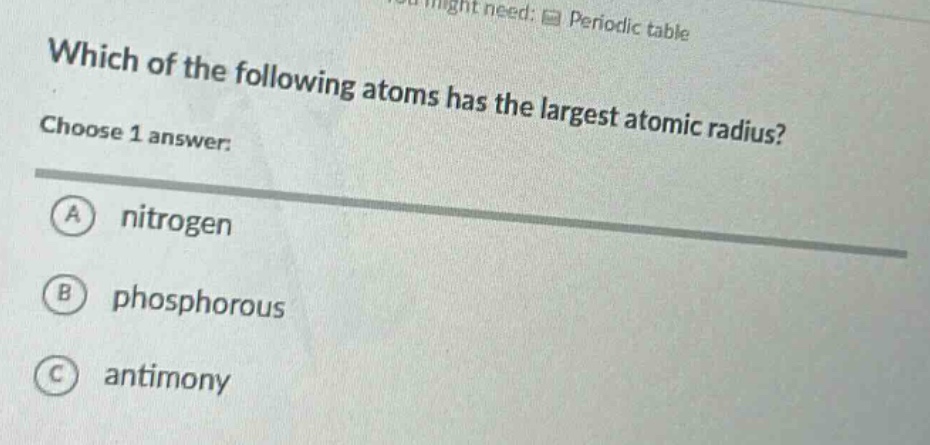 which of the following atoms has the largest atomic radius? choose 1 answer: a nitrogen b phosphorous c antimony