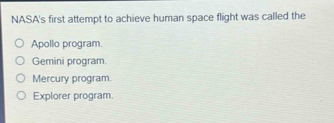 nasas first attempt to achieve human space flight was called the\n○ apollo program.\n○ gemini program.\n○ mercury program.\n○ explorer program.