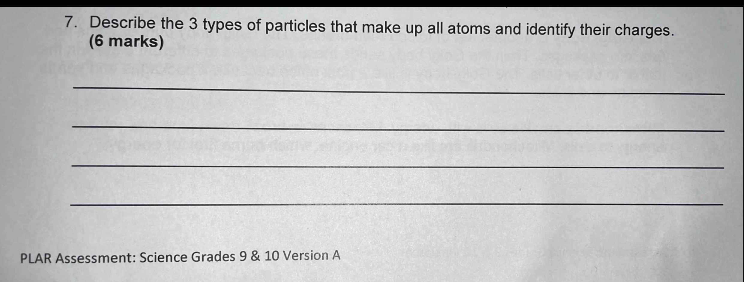 7. describe the 3 types of particles that make up all atoms and identify their charges. (6 marks)\n\nplar assessment: science grades 9 & 10 version a