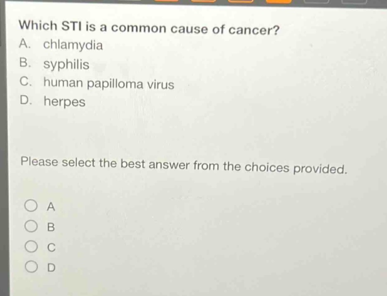 which sti is a common cause of cancer? a. chlamydia b. syphilis c. human papilloma virus d. herpes please select the best answer from the choices provided. o a o b o c o d