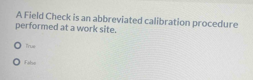 a field check is an abbreviated calibration procedure performed at a work site.\ntrue\nfalse