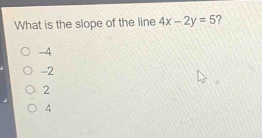 what is the slope of the line 4x - 2y = 5?\n-4\n-2\n2\n4