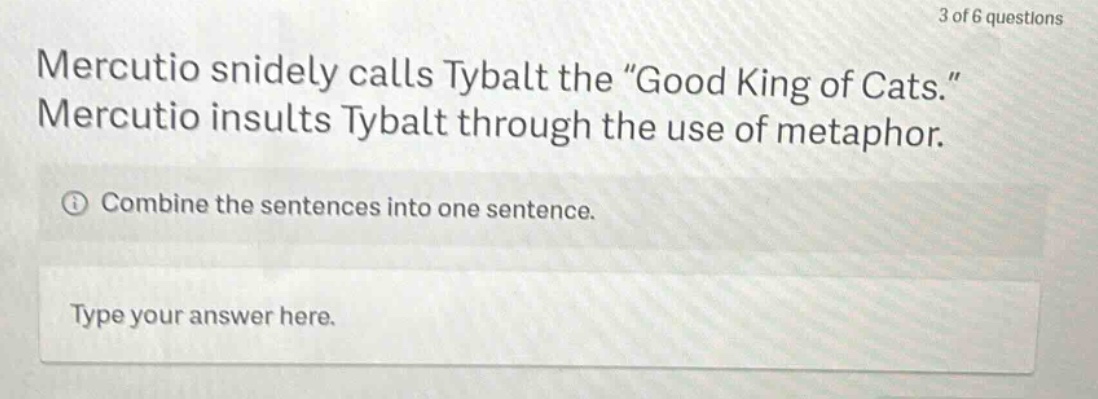 mercutio snidely calls tybalt the \good king of cats.\ mercutio insults tybalt through the use of metaphor. combine the sentences into one sentence. type your answer here.